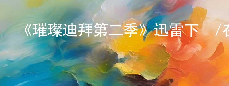 程斐的網絡影視資源,《璀璨迪拜第二季》迅雷下載/在線觀看-選秀綜藝-美劇天堂